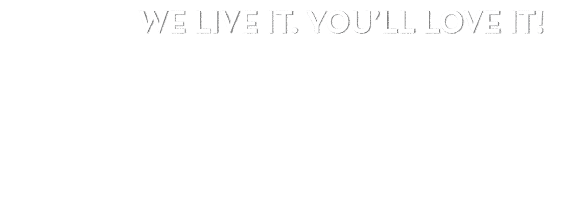 We live it. You’ll love it! 