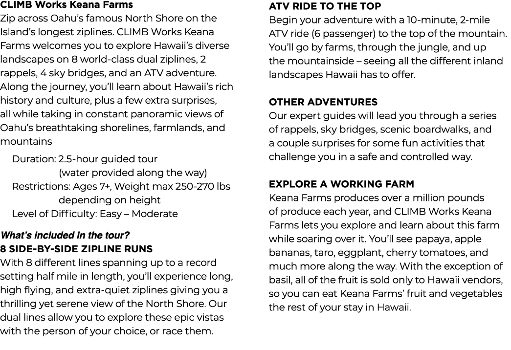 CLIMB Works Keana Farms Zip across Oahu’s famous North Shore on the Island’s longest ziplines. CLIMB Works Keana Farm...