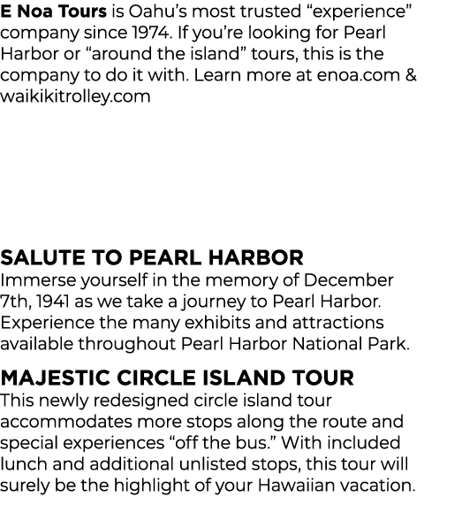 E Noa Tours is Oahu’s most trusted “experience” company since 1974. If you’re looking for Pearl Harbor or “around the...