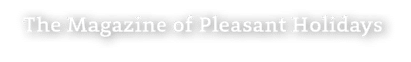 The Magazine of Pleasant Holidays