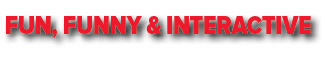 FUN, FUNNY & INTERACTIVE