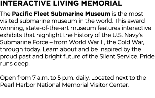 INTERACTIVE LIVING MEMORIAL The Pacific Fleet Submarine Museum is the most visited submarine museum in the world. Thi...