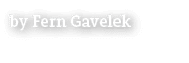 by Fern Gavelek