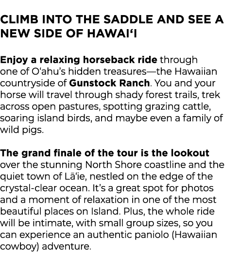  Climb Into the Saddle and See a New Side of Hawai‘i Enjoy a relaxing horseback ride through one of O‘ahu’s hidden tr...