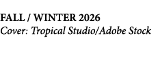  FALL / WINTER 2026 Cover: Tropical Studio/Adobe Stock