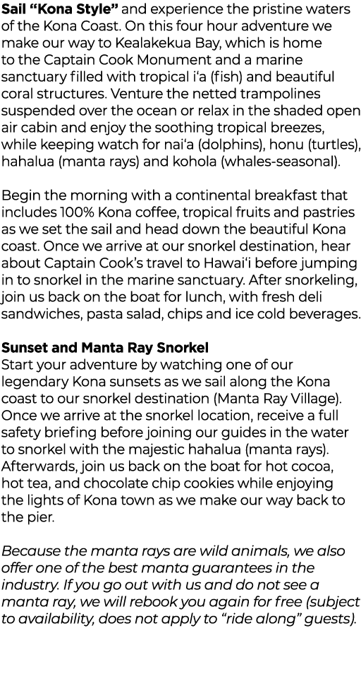 Sail “Kona Style” and experience the pristine waters of the Kona Coast. On this four hour adventure we make our way t...